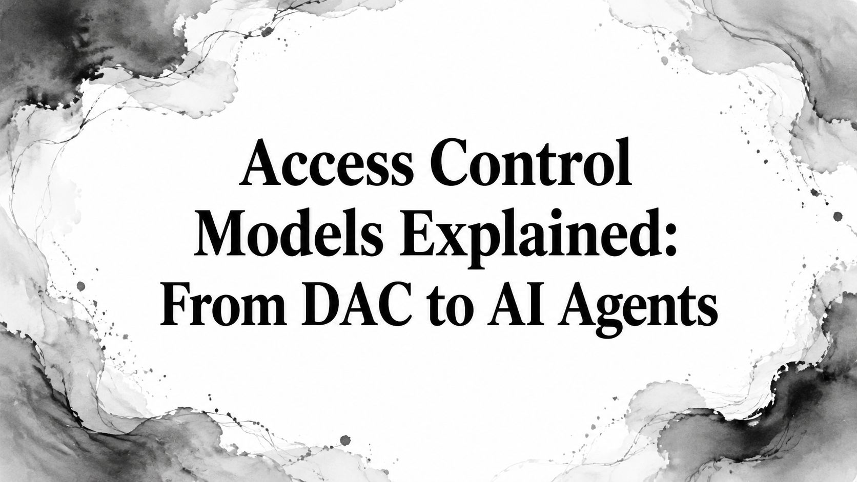 Access Control Models Explained: From DAC to AI Agents