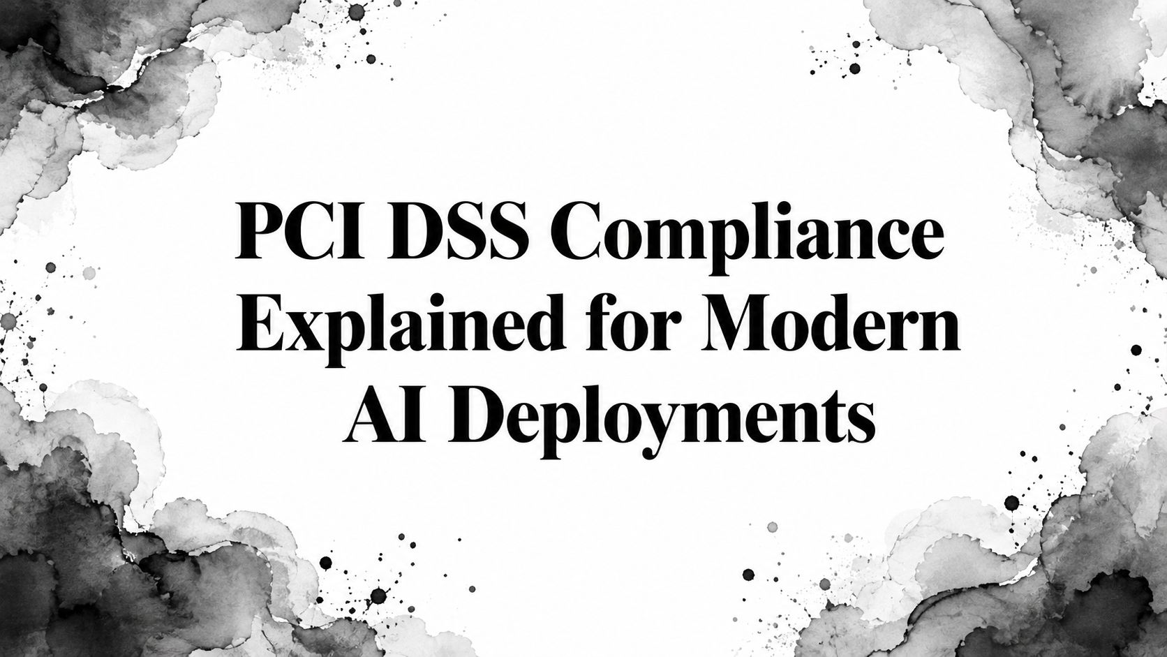PCI DSS Compliance Explained for Modern AI Deployments
