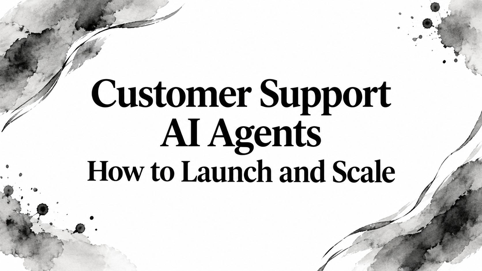 Customer Support AI Agents How to Launch and Scale