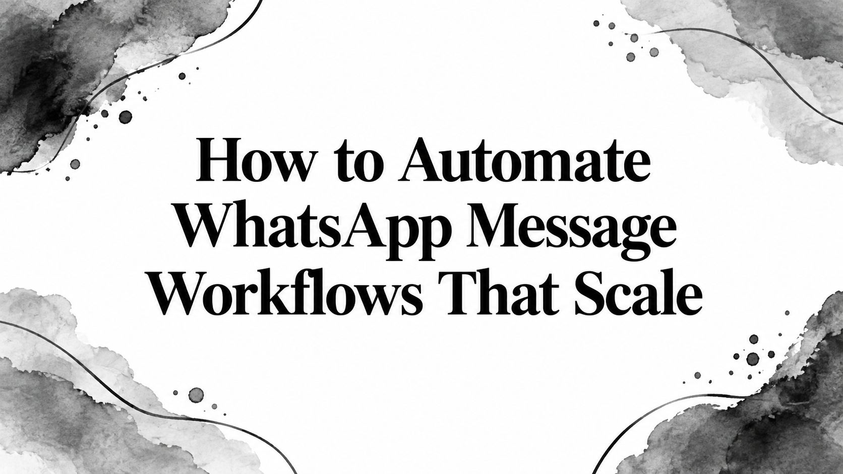 How to Automate WhatsApp Message Workflows That Scale