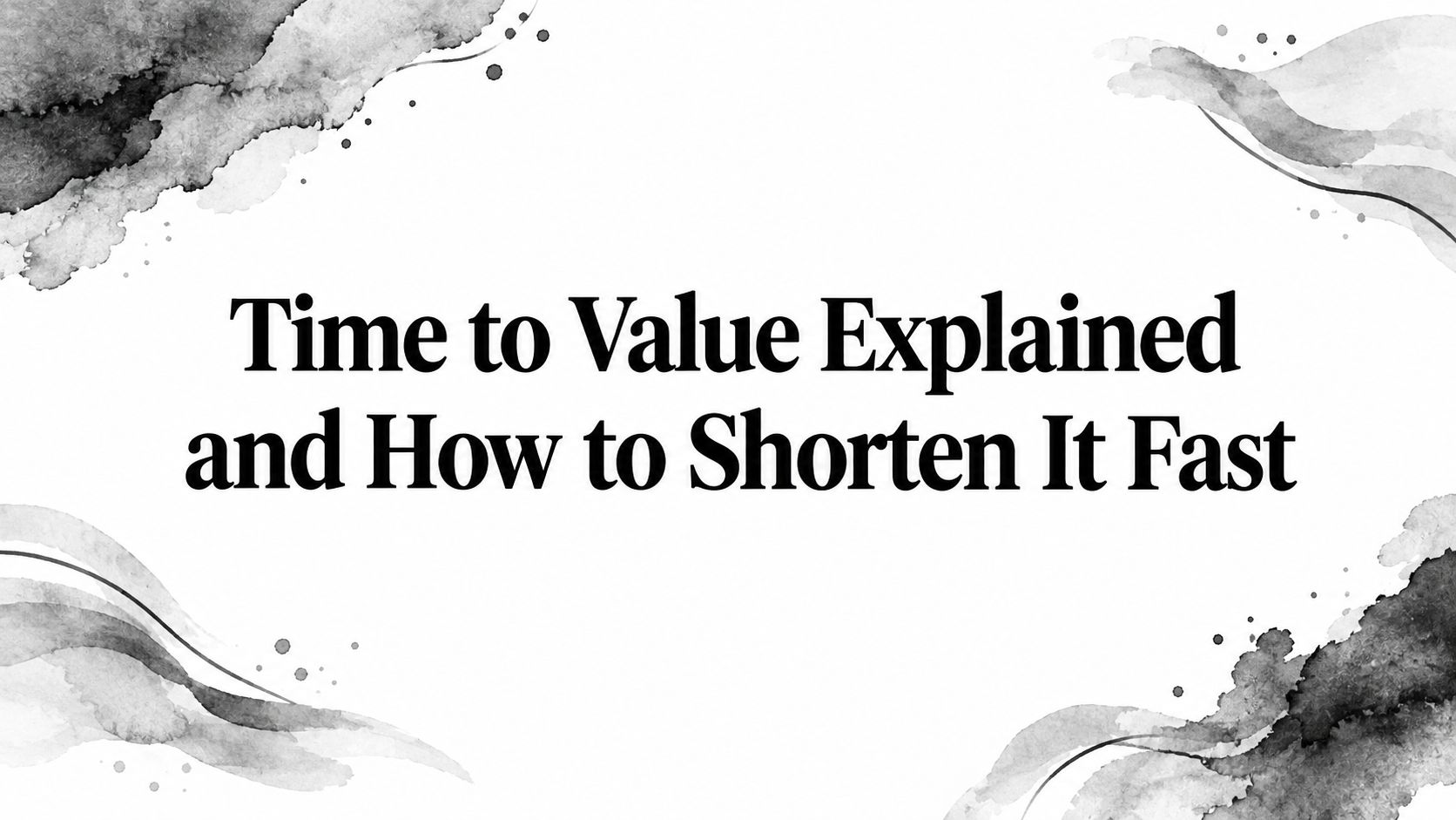 Time to Value Explained and How to Shorten It Fast